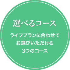 選べるコース:ライフプランに合わせてお選びいただける3つのコース